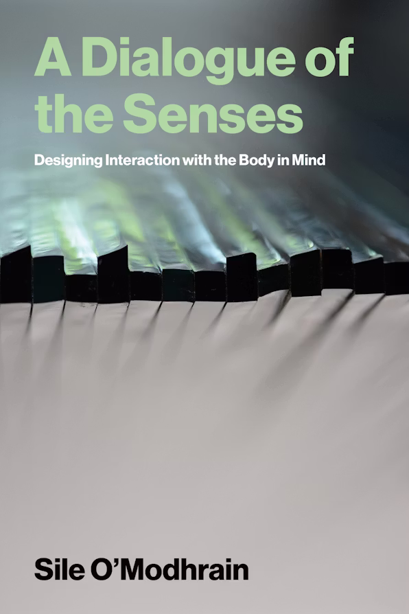 Cover of the book 'A Dialogue of the Senses: Designing Interaction with the Body in Mind', by Sile O'Modhrain, MIT Press, April 2026